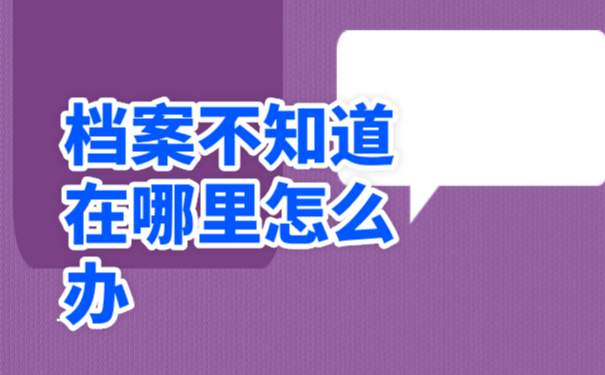 在毕业以后不知道档案在哪里该怎么办？