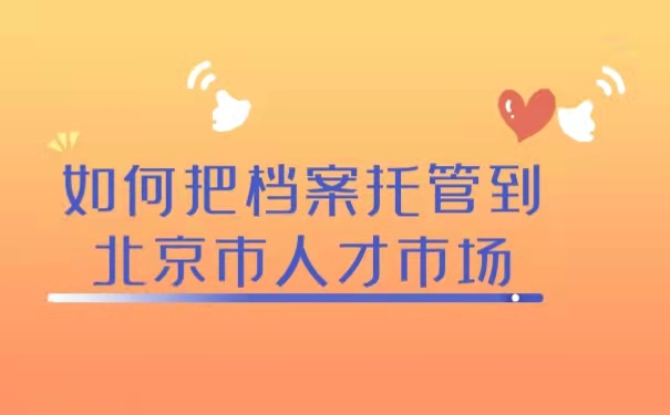 如何把档案托管到北京市人才市场？