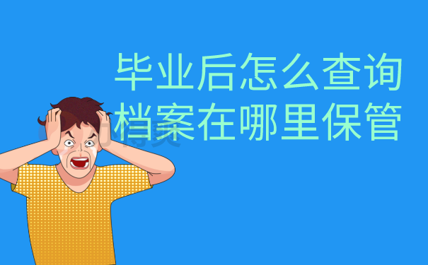 毕业后怎么查询档案在哪里保管