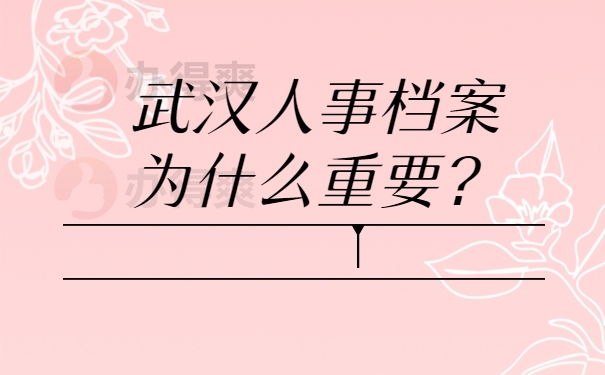 武汉人事档案为什么重要？