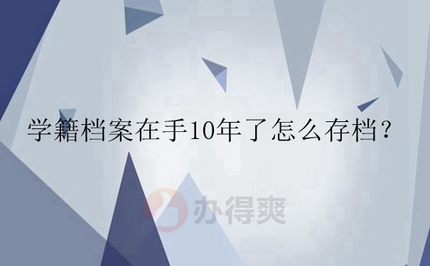 学籍档案在手10年了怎么存档？