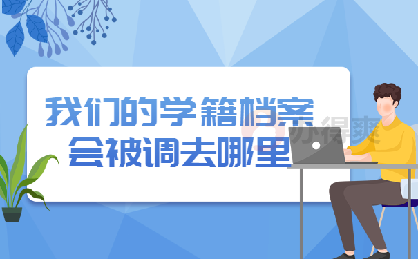 我们的学籍档案会被调去哪里