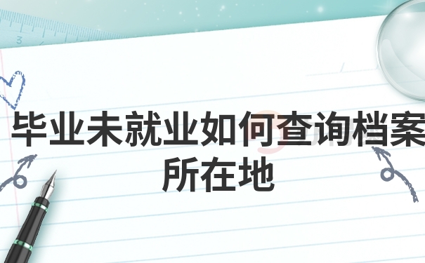 毕业未就业如何查询档案所在地