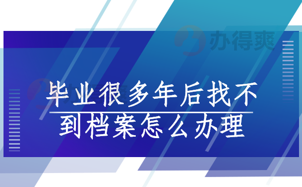 毕业很多年后找不到档案怎么办理