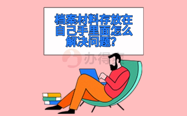 档案材料存放在自己手里面怎么解决问题？