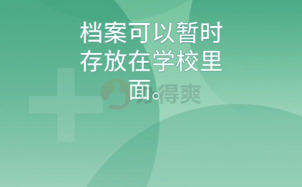 档案可以暂时存放在学校里面。