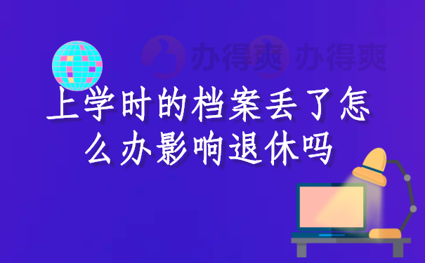 上学时的档案丢了怎么办影响退休吗？