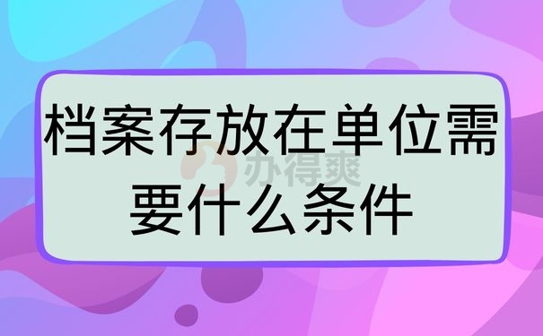 档案存放在单位需要什么条件