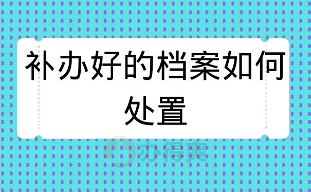 补办好的档案如何处置