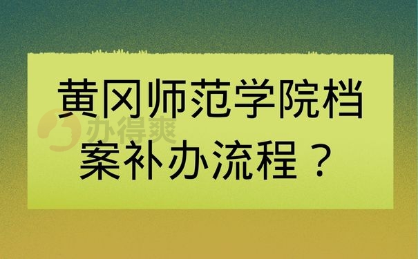 黄冈师范学院档案补办流程