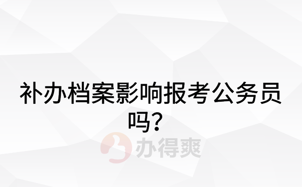 补办档案影响报考公务员吗