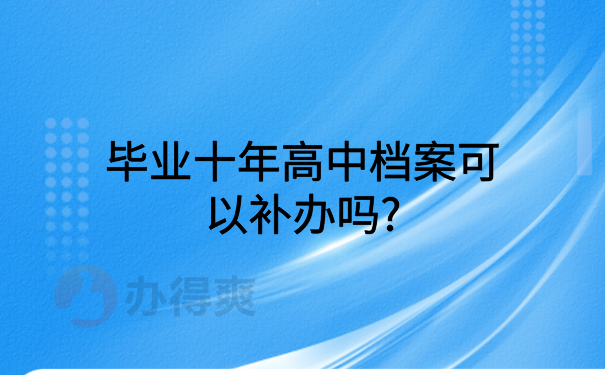 毕业十年高中档案可以补办吗