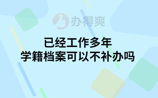 工作多年学籍档案可以不补吗