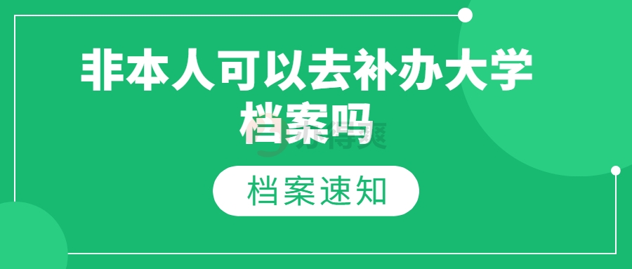 非本人可以去补办大学档案吗