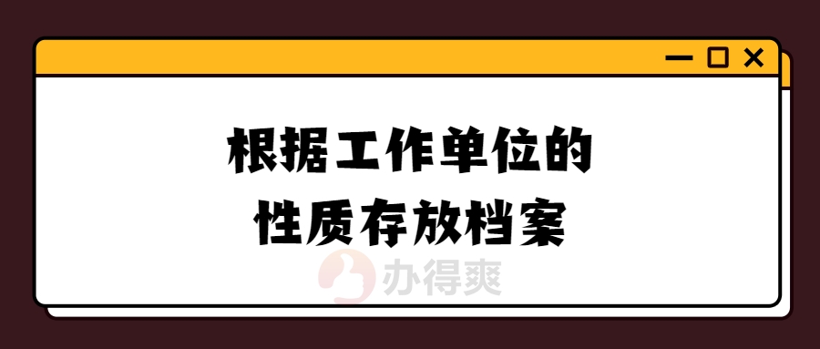 根据工作单位的性质存放档案