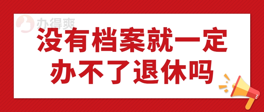 没有档案就一定办不了退休吗