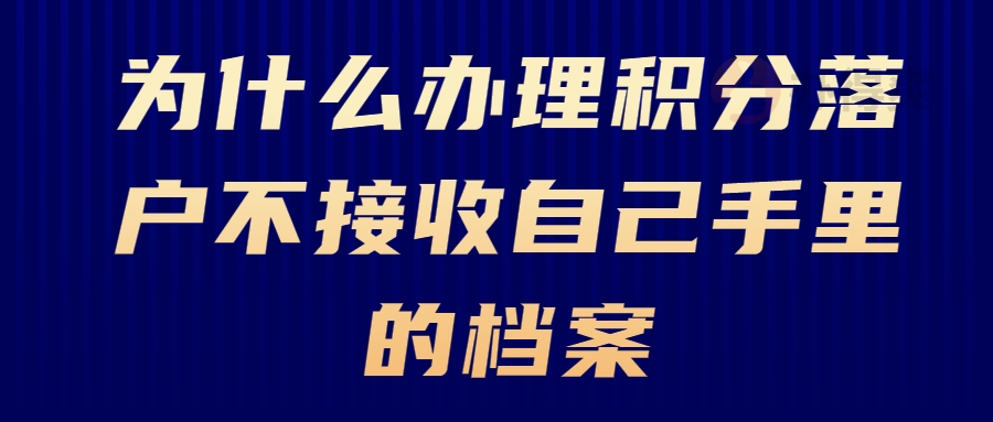 为什么办理积分落户不接收自己手里的档案