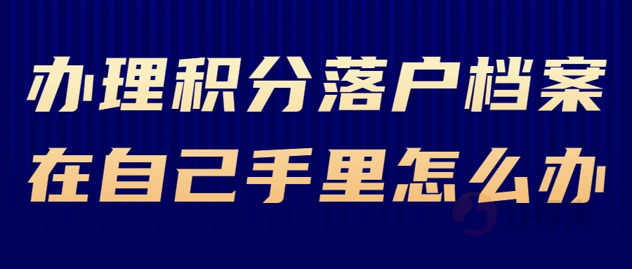 办理积分落户档案在自己手里怎么办