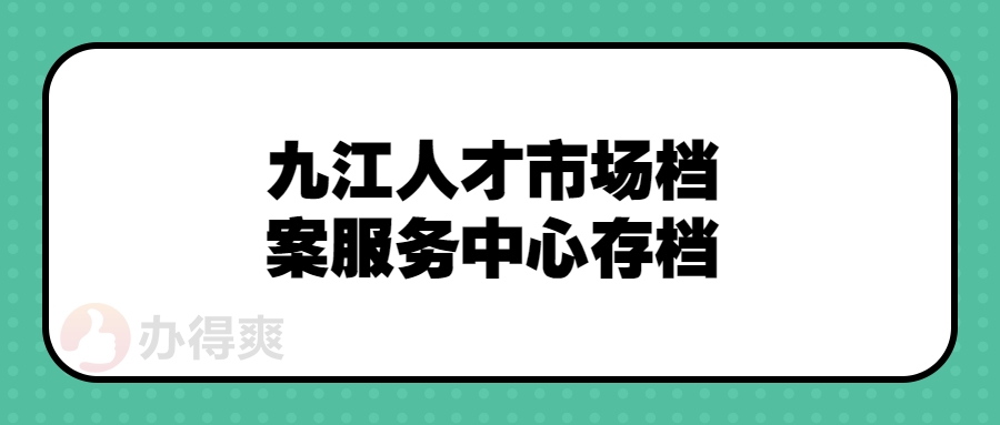 九江人才市场档案服务中心存档