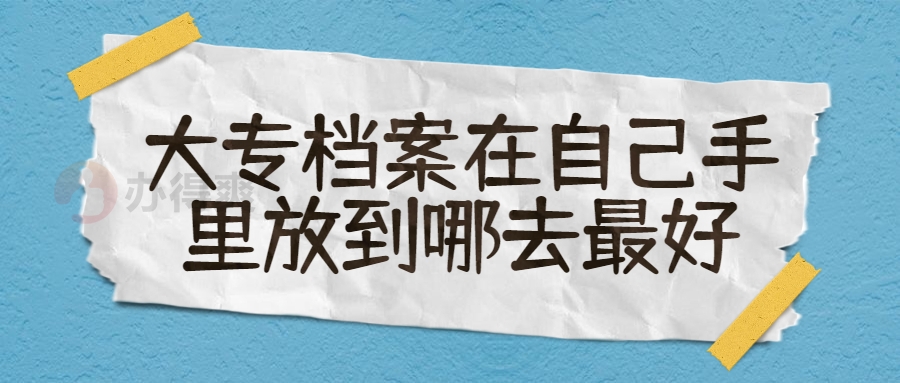 大专档案在自己手里放到哪去最好呢