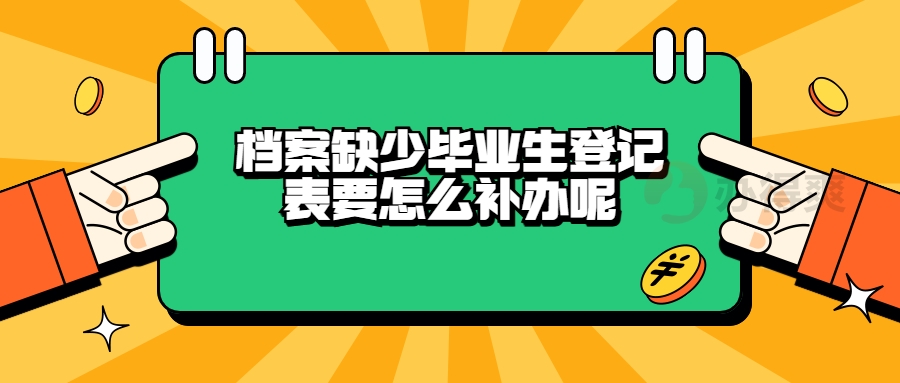 档案缺少毕业生登记表要怎么补办呢