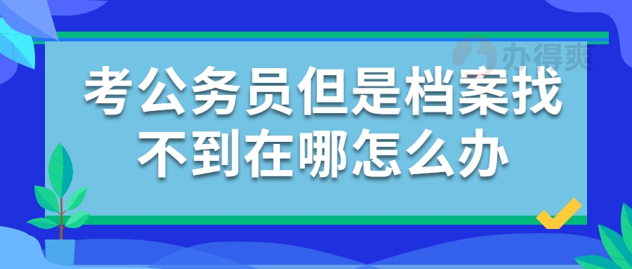 考公务员但是档案找不到在哪怎么办