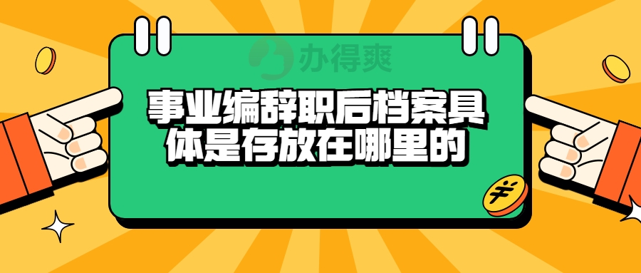 事业编辞职后档案具体是存放在哪里的