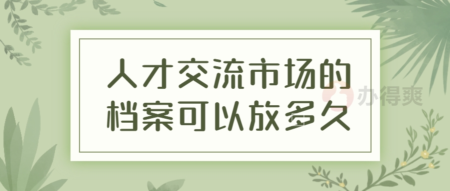 人才交流市场的档案可以放多久