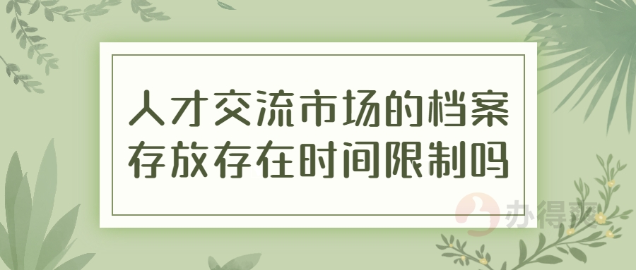 人才交流市场的档案存放存在时间限制吗