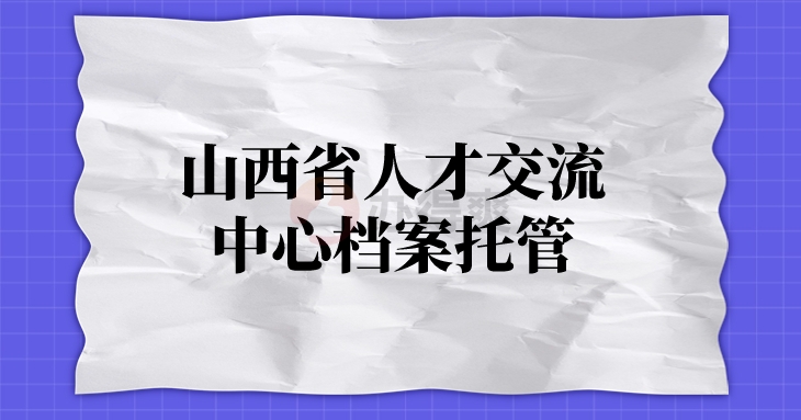 山西省人才交流中心档案托管