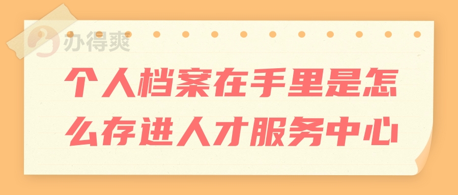 个人档案在手里是怎么存进人才服务中心