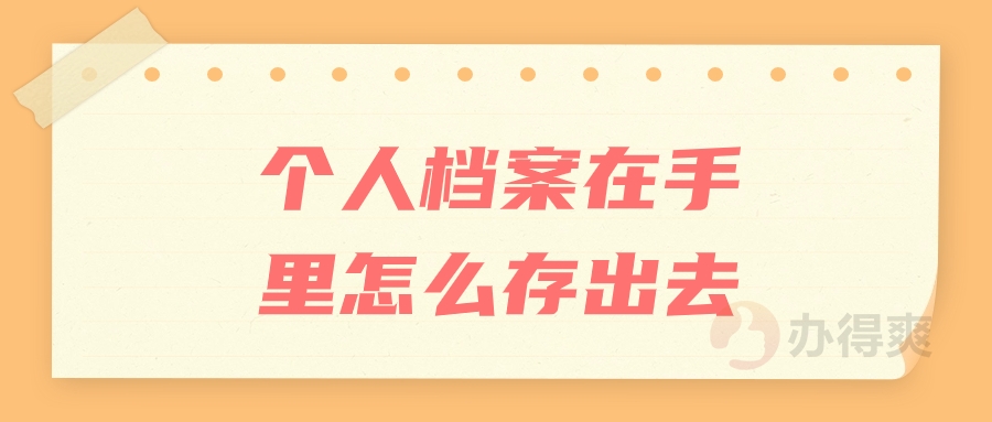 个人档案在手里怎么存出去