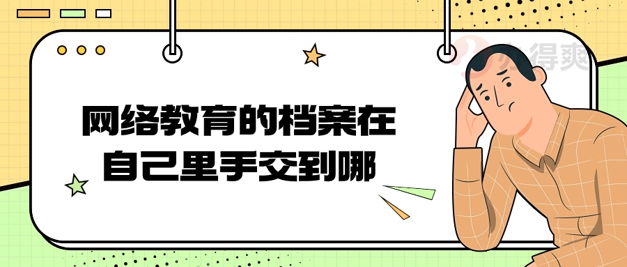 网络教育的档案在自己手里交到哪