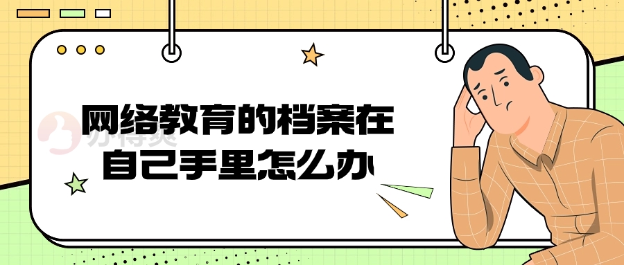 网络教育的档案在自己手里怎么办