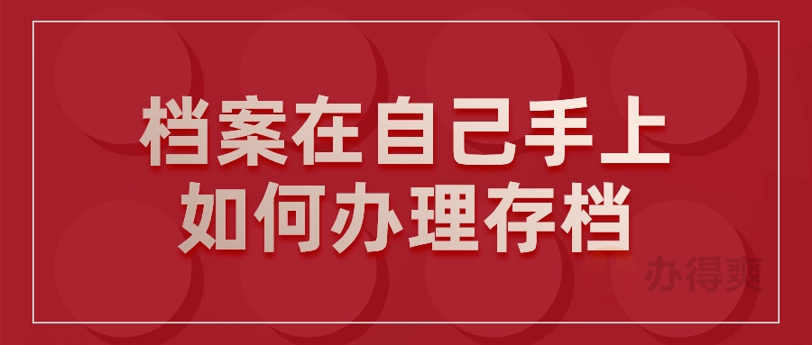 档案在自己手上如何办理存档