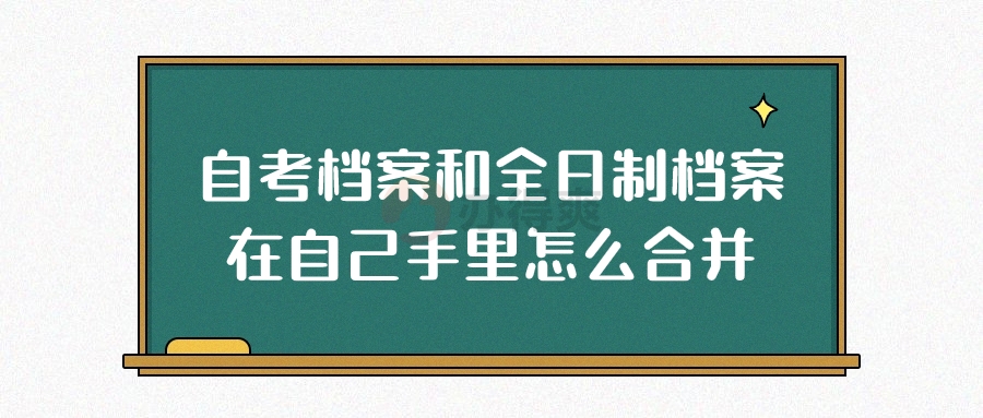 自考档案和全日制档案在自己手里怎么合并