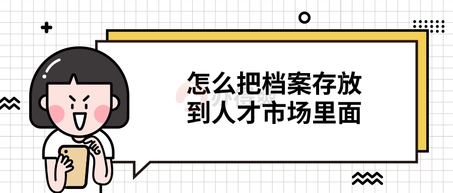 怎么把档案存放到人才市场里面