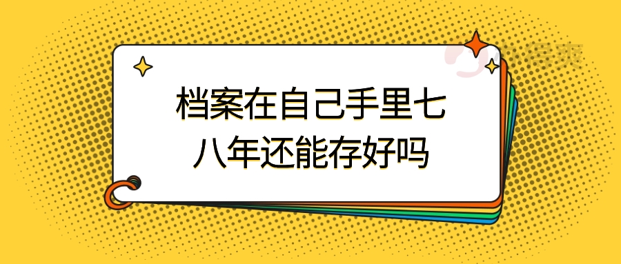 档案在自己手里七八年还能存好吗