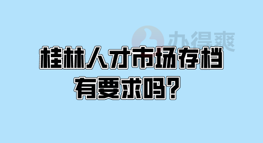 桂林人才市场存档有要求吗？